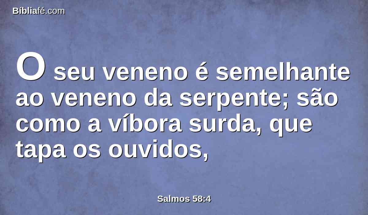 O seu veneno é semelhante ao veneno da serpente; são como a víbora surda, que tapa os ouvidos,