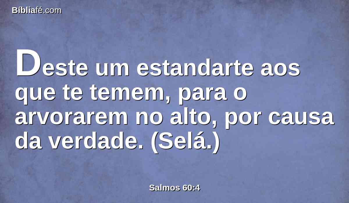 Deste um estandarte aos que te temem, para o arvorarem no alto, por causa da verdade. (Selá.)