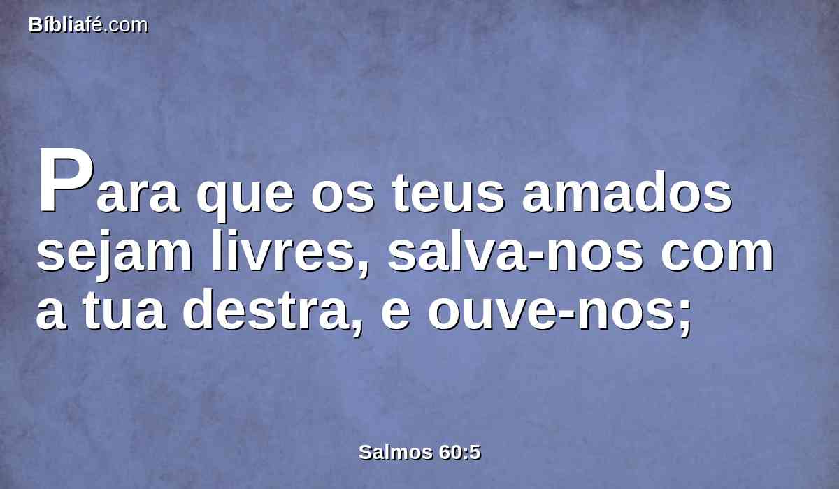 Para que os teus amados sejam livres, salva-nos com a tua destra, e ouve-nos;