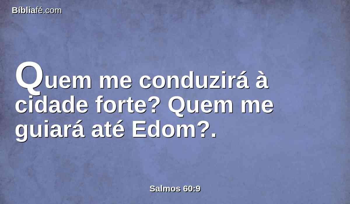 Quem me conduzirá à cidade forte? Quem me guiará até Edom?.