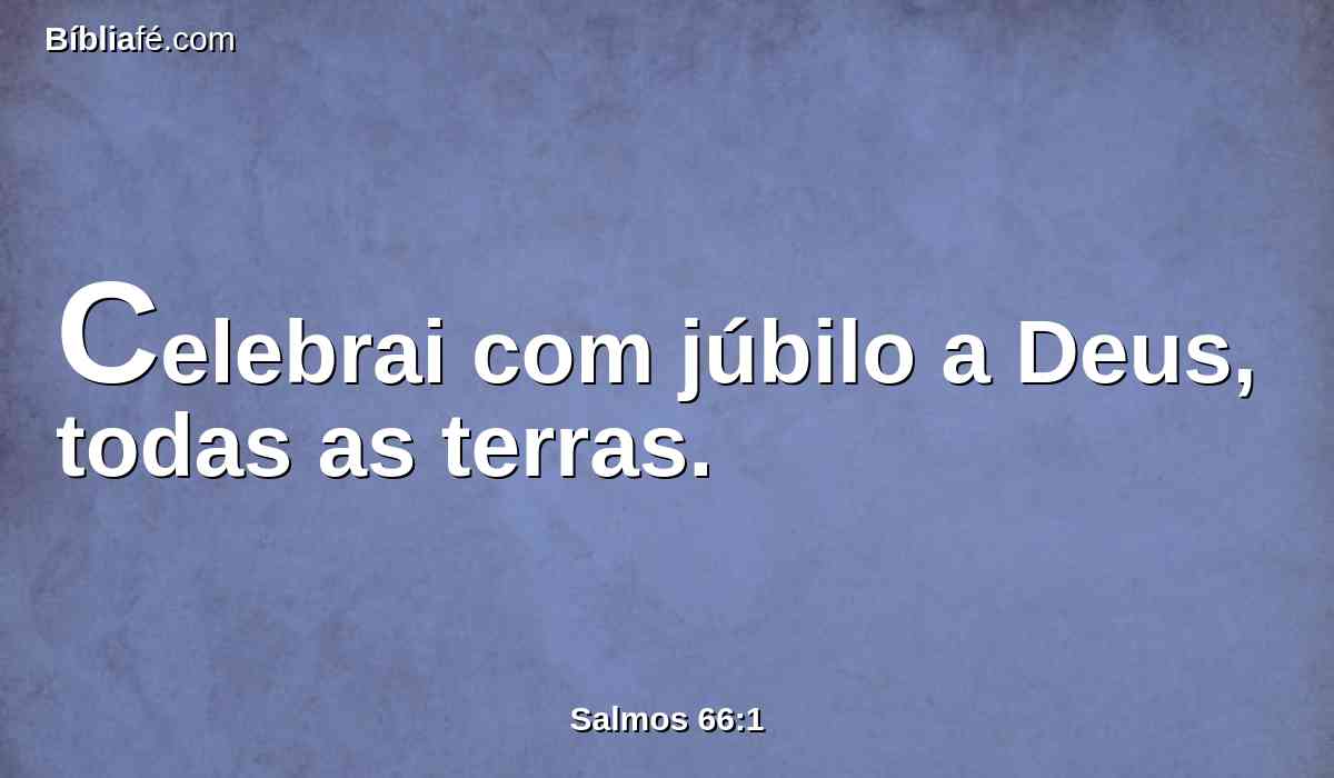 Celebrai com júbilo a Deus, todas as terras.