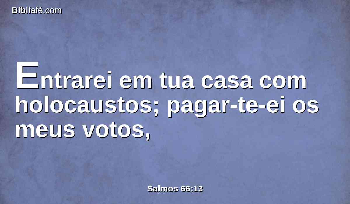 Entrarei em tua casa com holocaustos; pagar-te-ei os meus votos,