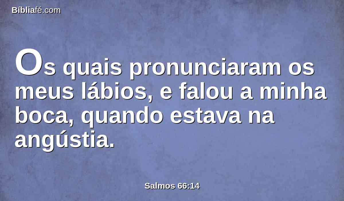Os quais pronunciaram os meus lábios, e falou a minha boca, quando estava na angústia.