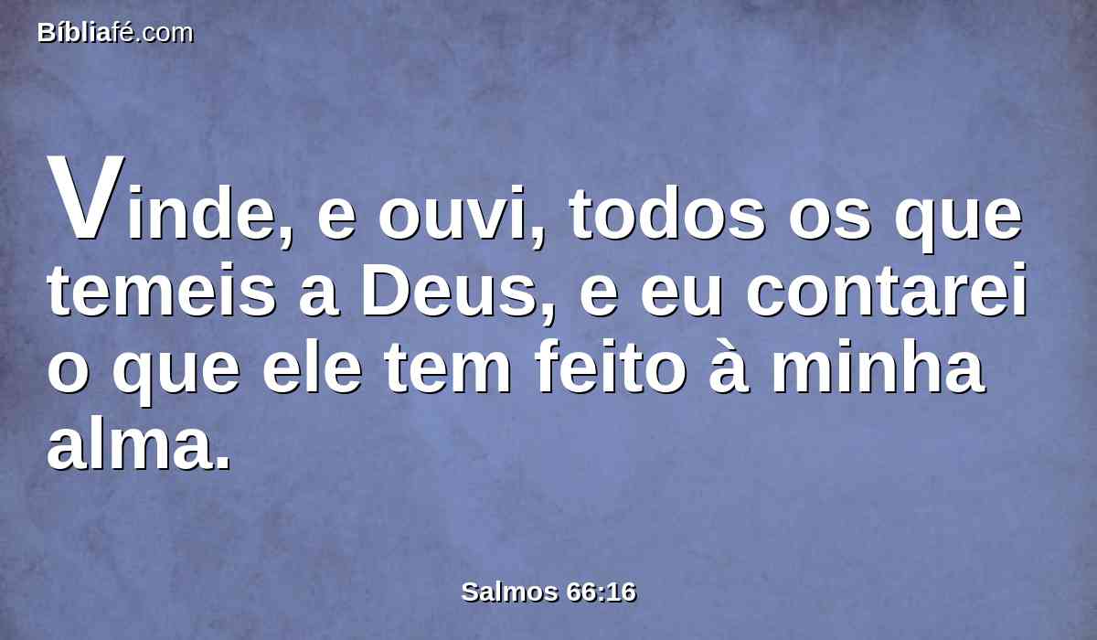 Vinde, e ouvi, todos os que temeis a Deus, e eu contarei o que ele tem feito à minha alma.