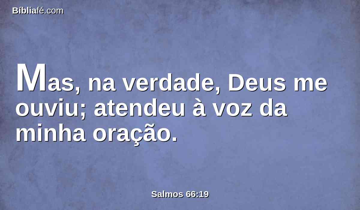 Mas, na verdade, Deus me ouviu; atendeu à voz da minha oração.