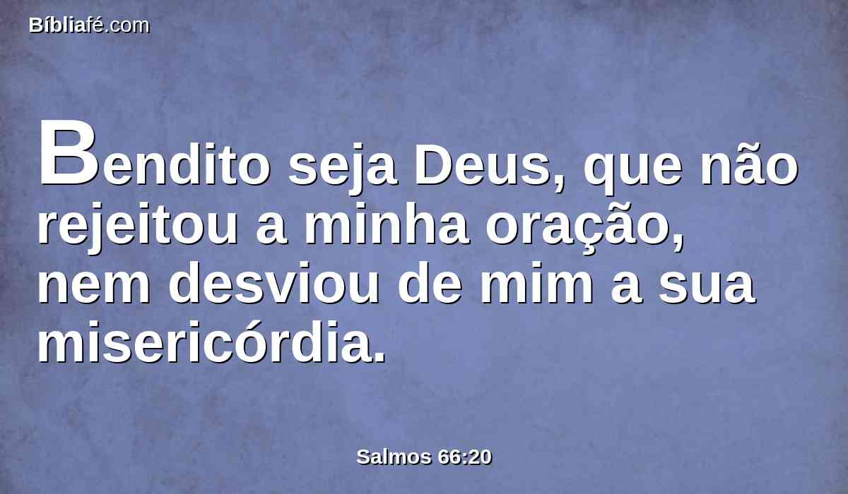 Bendito seja Deus, que não rejeitou a minha oração, nem desviou de mim a sua misericórdia.