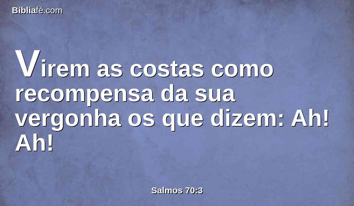 Virem as costas como recompensa da sua vergonha os que dizem: Ah! Ah!