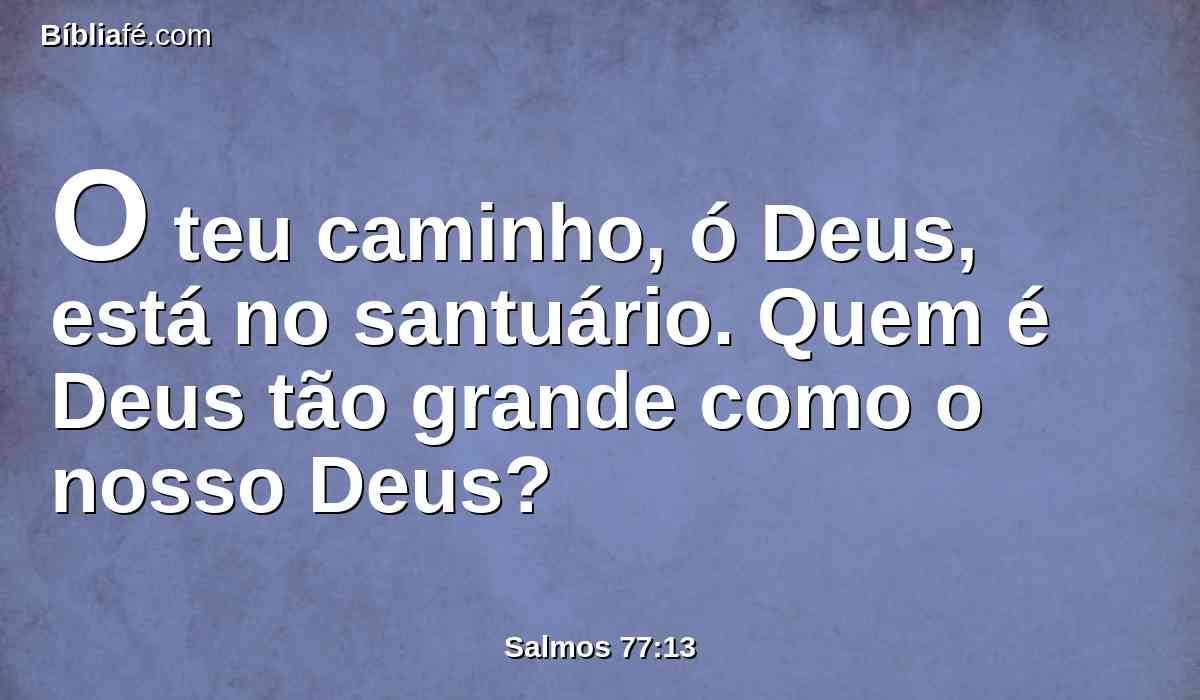 O teu caminho, ó Deus, está no santuário. Quem é Deus tão grande como o nosso Deus?