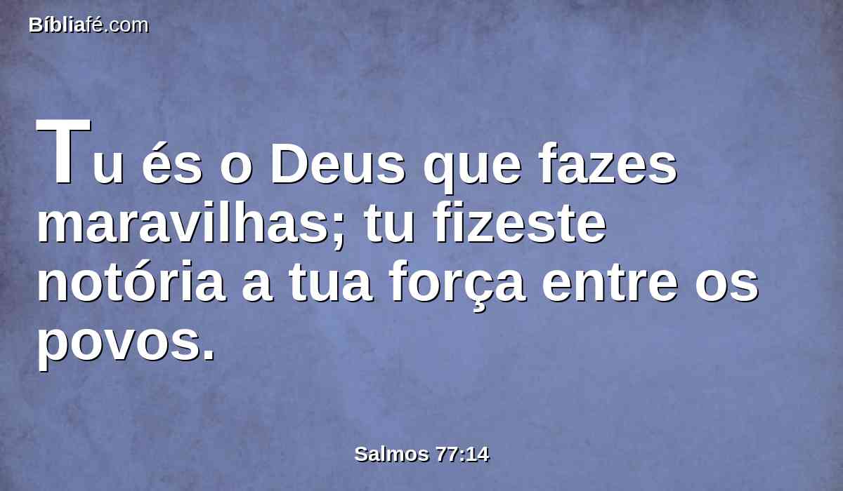 Tu és o Deus que fazes maravilhas; tu fizeste notória a tua força entre os povos.