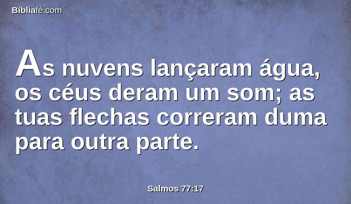 As nuvens lançaram água, os céus deram um som; as tuas flechas correram duma para outra parte.