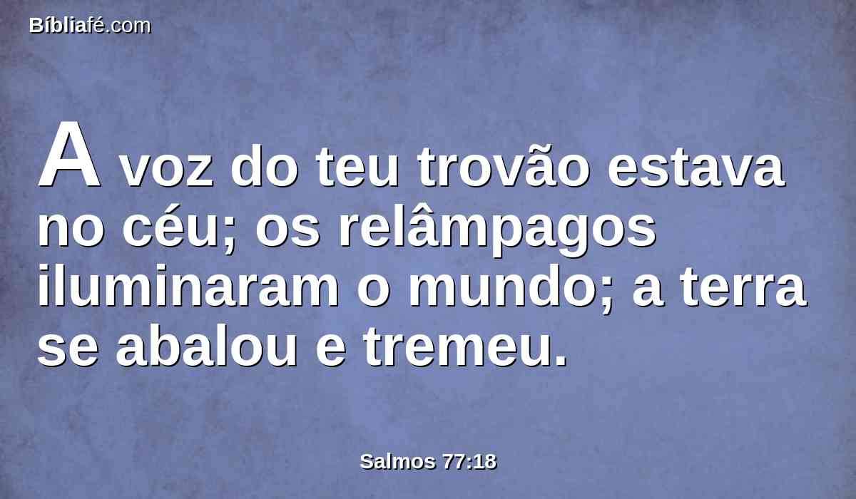 A voz do teu trovão estava no céu; os relâmpagos iluminaram o mundo; a terra se abalou e tremeu.