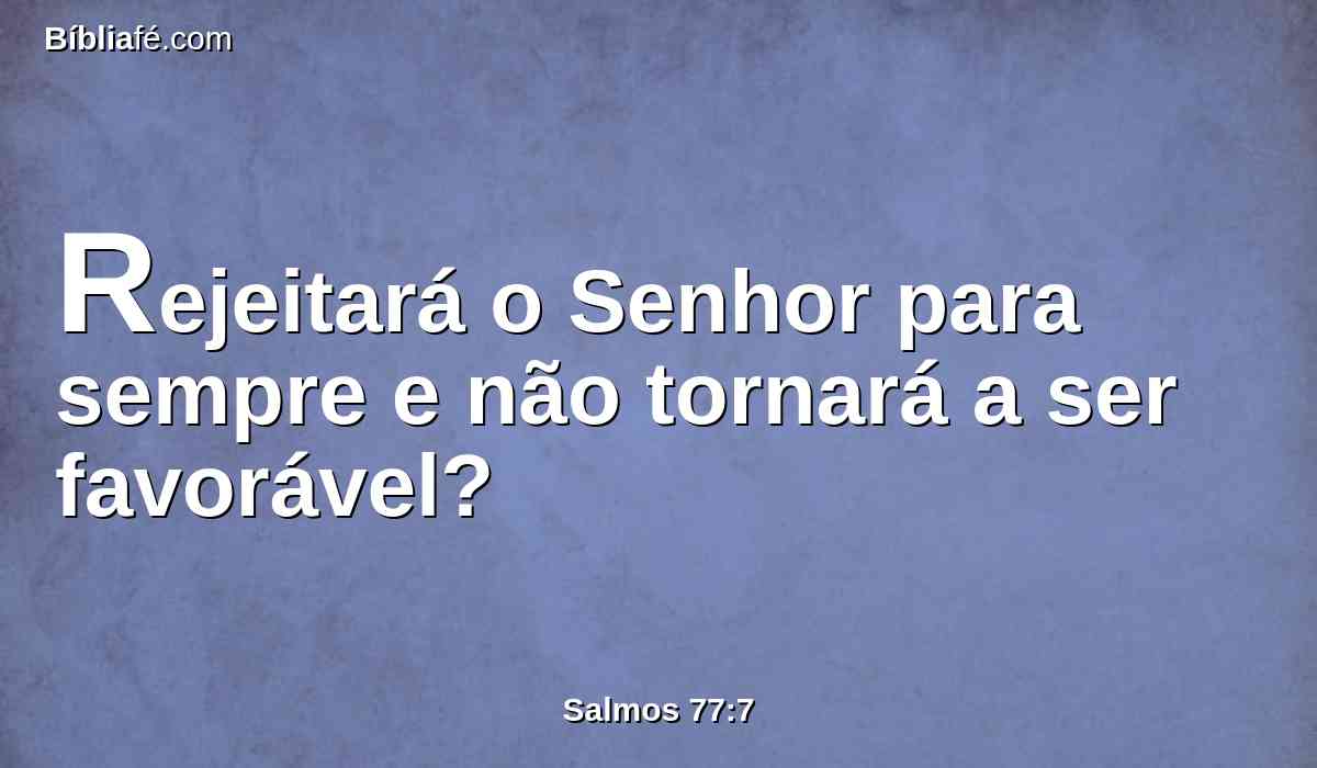 Rejeitará o Senhor para sempre e não tornará a ser favorável?