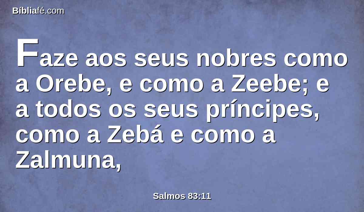 Faze aos seus nobres como a Orebe, e como a Zeebe; e a todos os seus príncipes, como a Zebá e como a Zalmuna,