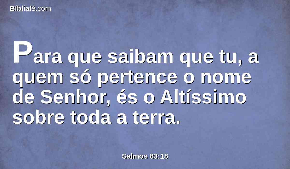 Para que saibam que tu, a quem só pertence o nome de Senhor, és o Altíssimo sobre toda a terra.