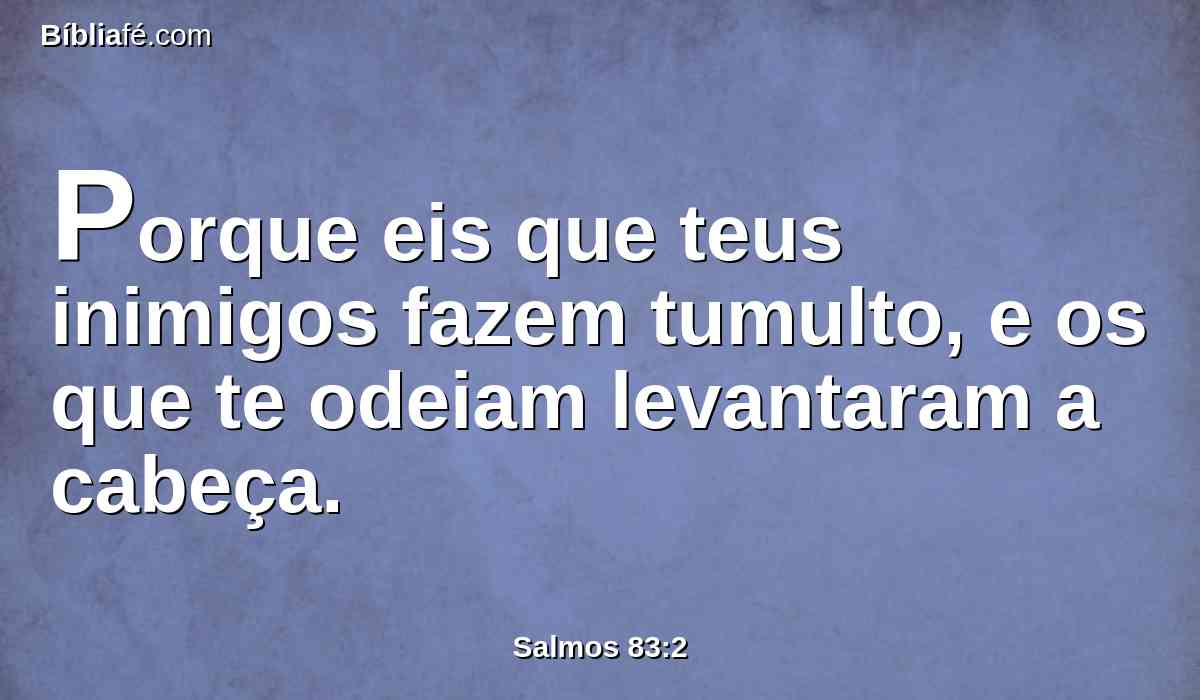 Porque eis que teus inimigos fazem tumulto, e os que te odeiam levantaram a cabeça.