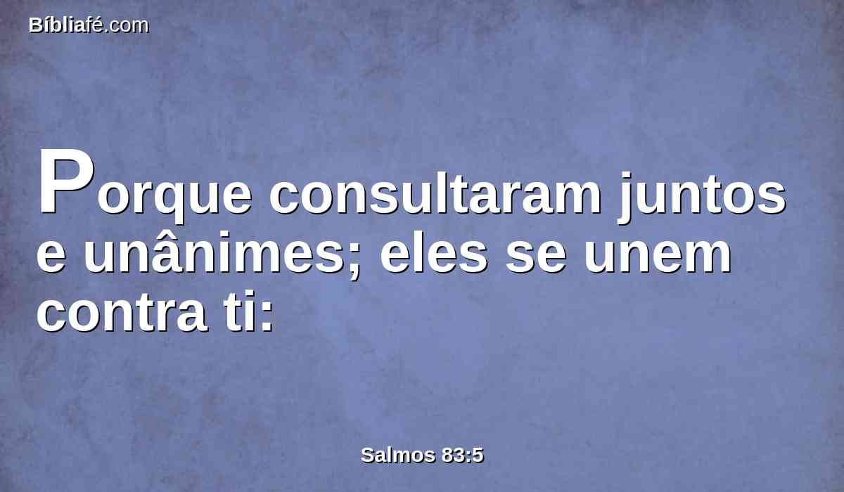 Porque consultaram juntos e unânimes; eles se unem contra ti: