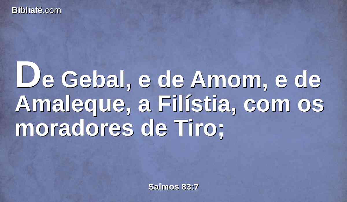 De Gebal, e de Amom, e de Amaleque, a Filístia, com os moradores de Tiro;