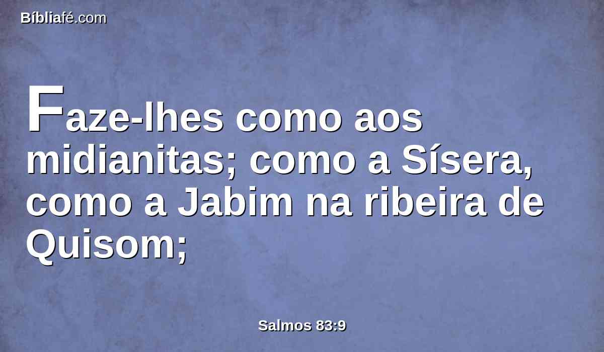 Faze-lhes como aos midianitas; como a Sísera, como a Jabim na ribeira de Quisom;