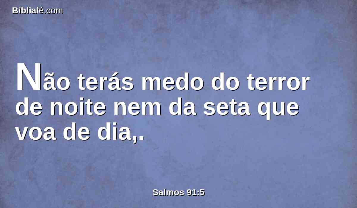 Não terás medo do terror de noite nem da seta que voa de dia,.