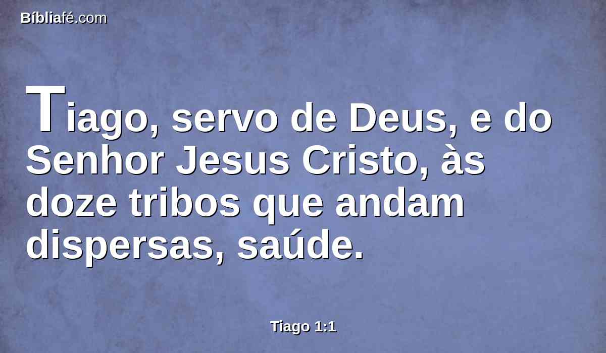Tiago, servo de Deus, e do Senhor Jesus Cristo, às doze tribos que andam dispersas, saúde.