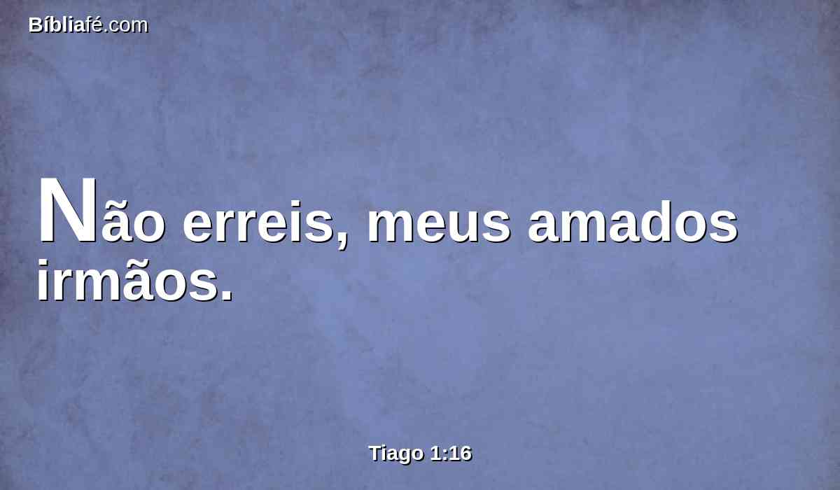 Não erreis, meus amados irmãos.