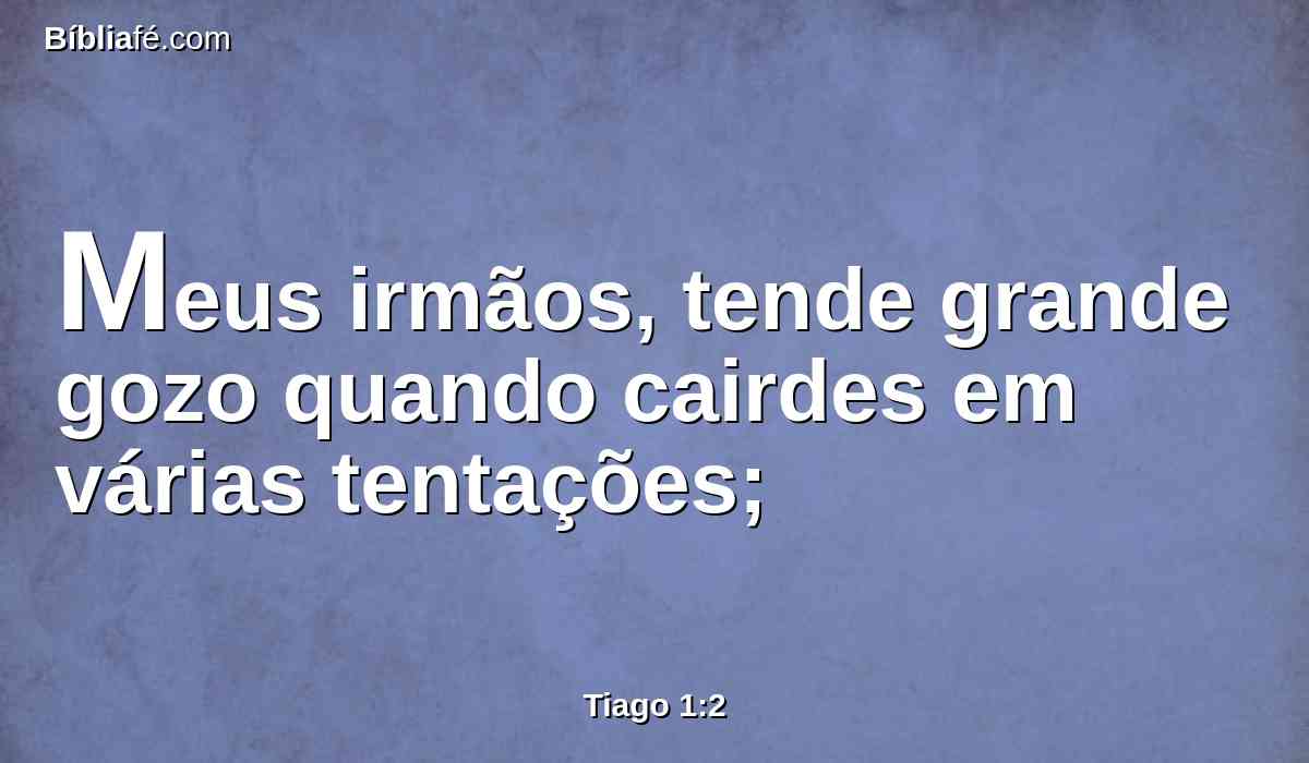 Meus irmãos, tende grande gozo quando cairdes em várias tentações;
