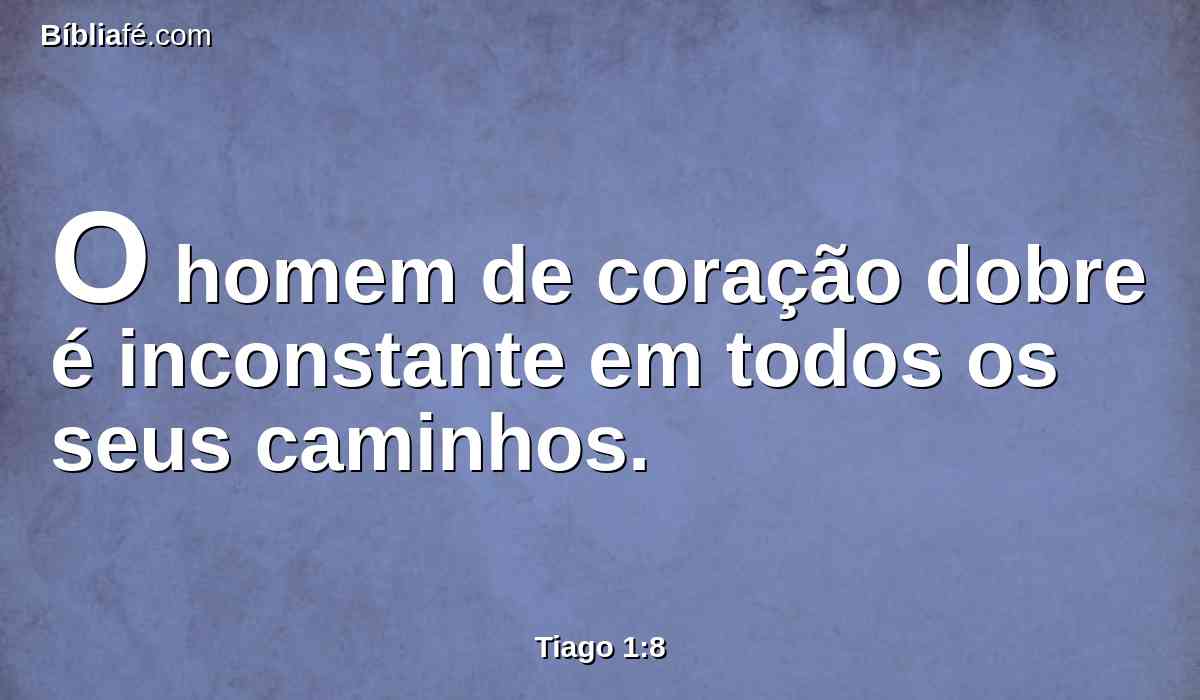 O homem de coração dobre é inconstante em todos os seus caminhos.