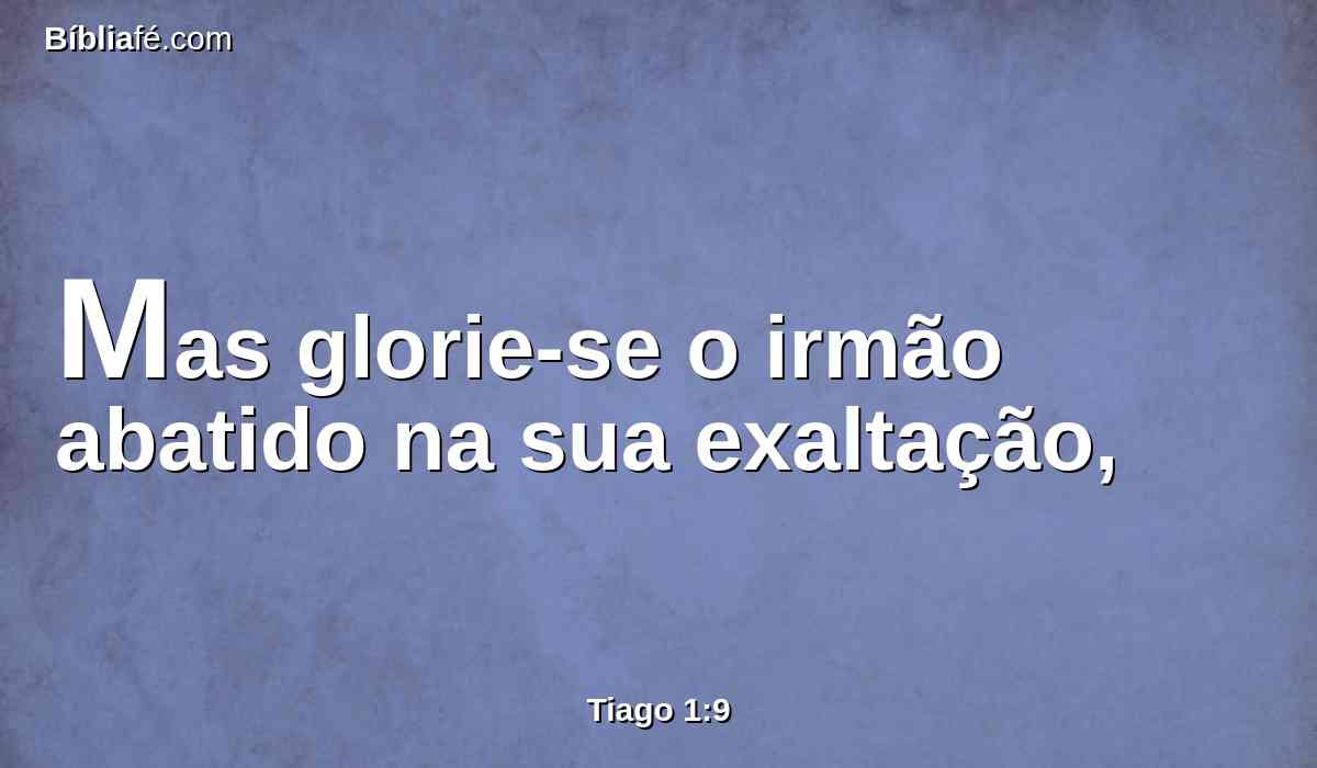 Mas glorie-se o irmão abatido na sua exaltação,