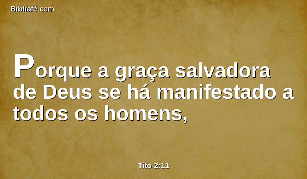 Porque a graça salvadora de Deus se há manifestado a todos os homens,
