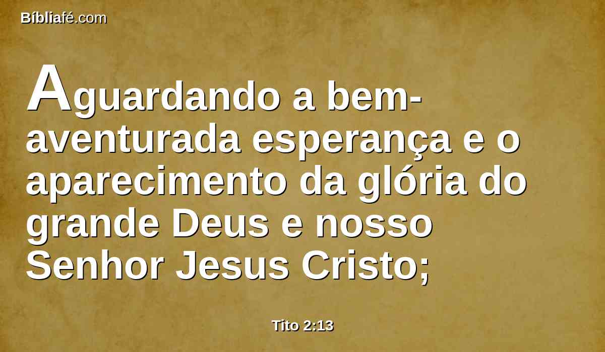 Aguardando a bem-aventurada esperança e o aparecimento da glória do grande Deus e nosso Senhor Jesus Cristo;