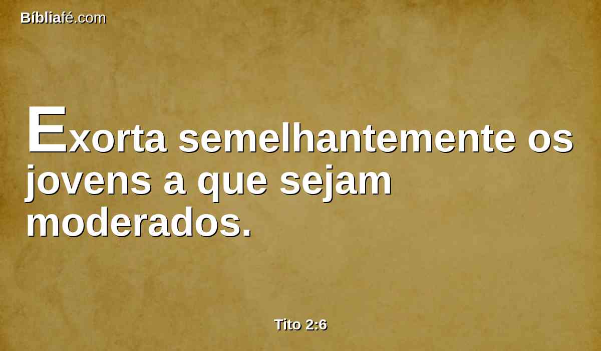 Exorta semelhantemente os jovens a que sejam moderados.