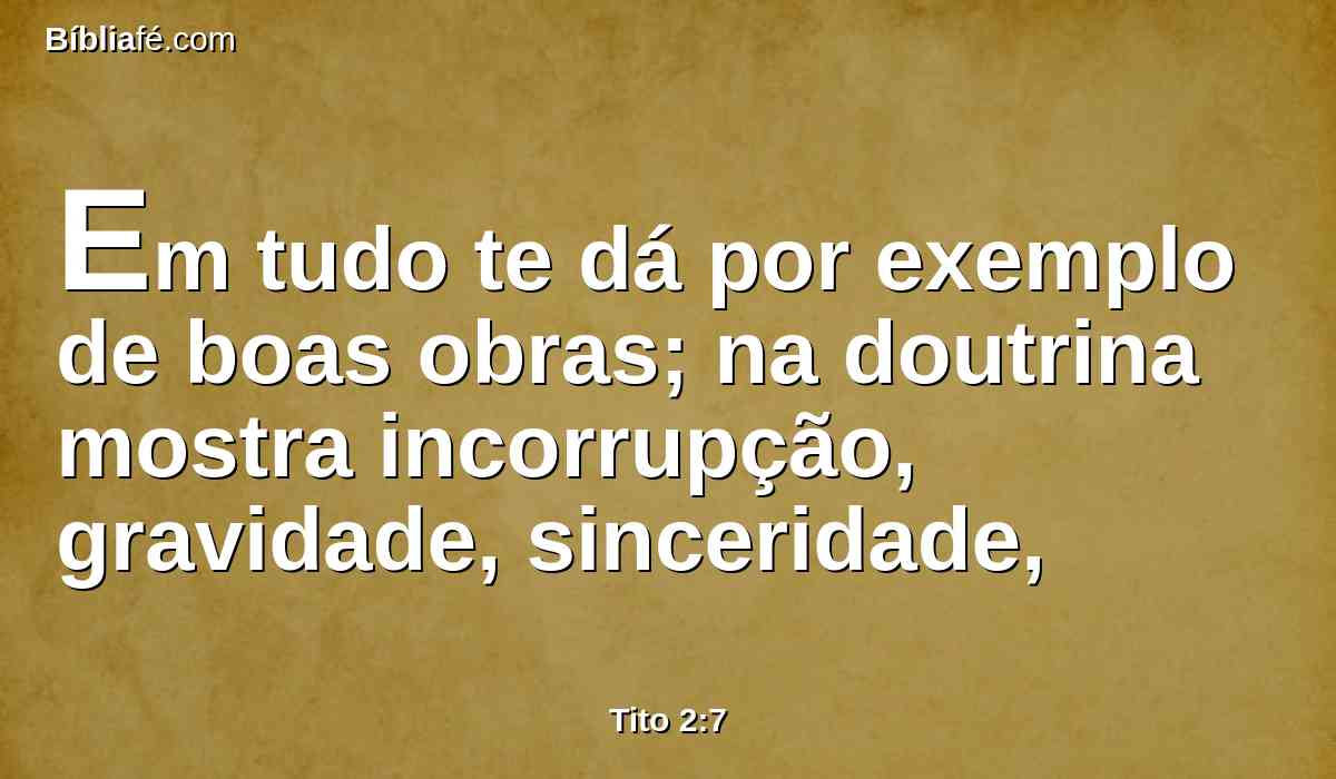 Em tudo te dá por exemplo de boas obras; na doutrina mostra incorrupção, gravidade, sinceridade,