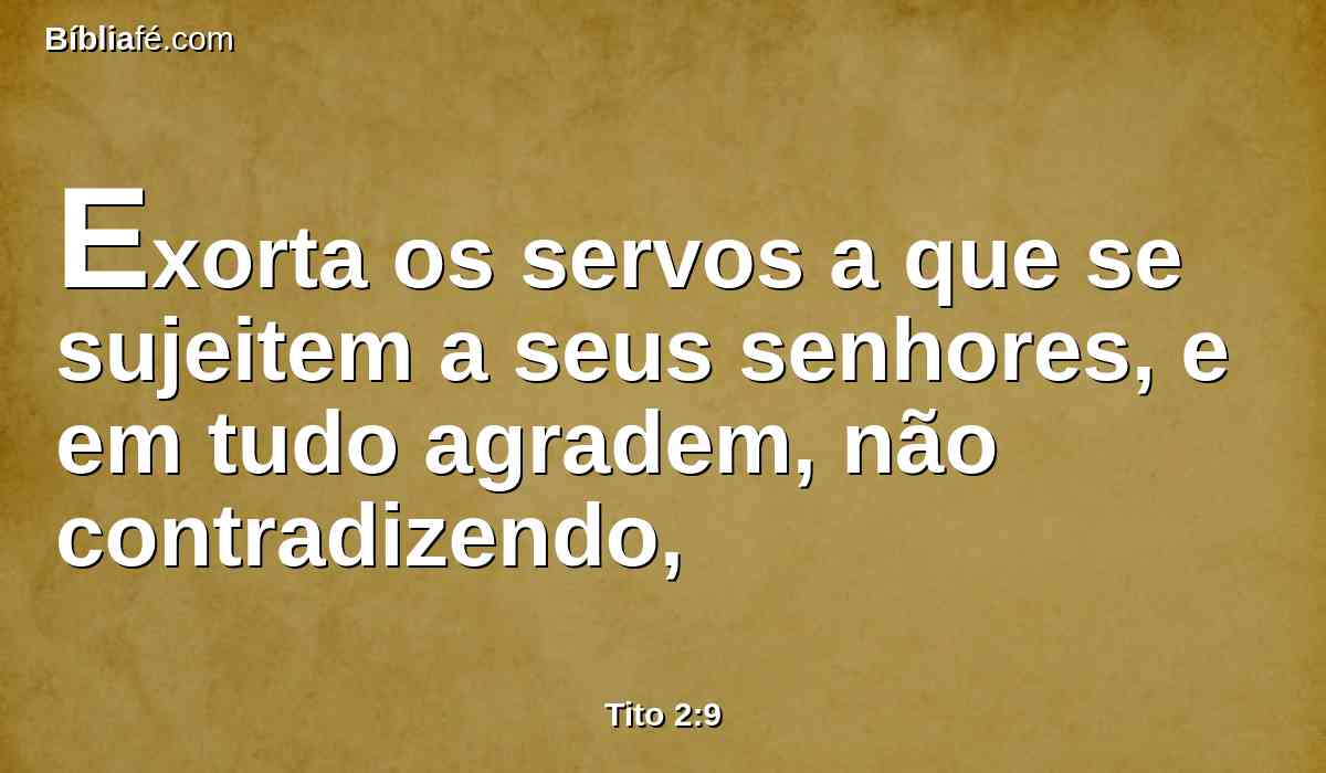 Exorta os servos a que se sujeitem a seus senhores, e em tudo agradem, não contradizendo,