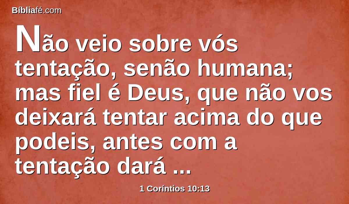 Não veio sobre vós tentação, senão humana; mas fiel é Deus, que não vos deixará tentar acima do que podeis, antes com a tentação dará também o escape, para que a possais suportar.