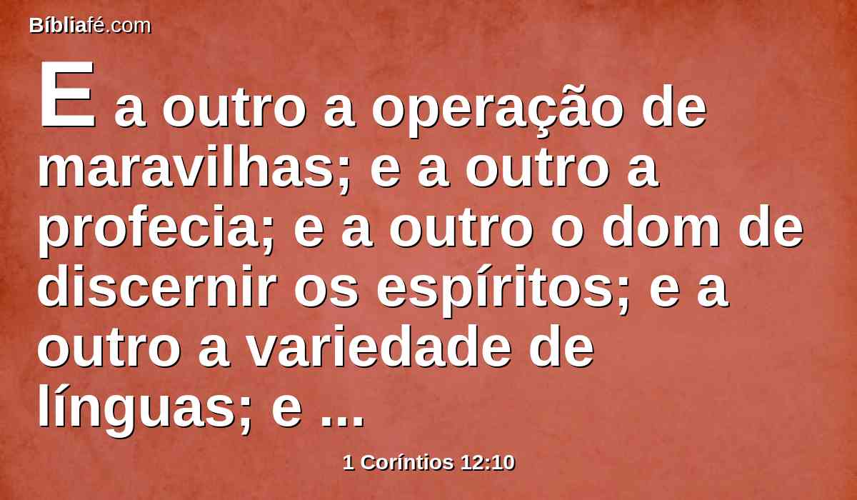 E a outro a operação de maravilhas; e a outro a profecia; e a outro o dom de discernir os espíritos; e a outro a variedade de línguas; e a outro a interpretação das línguas.