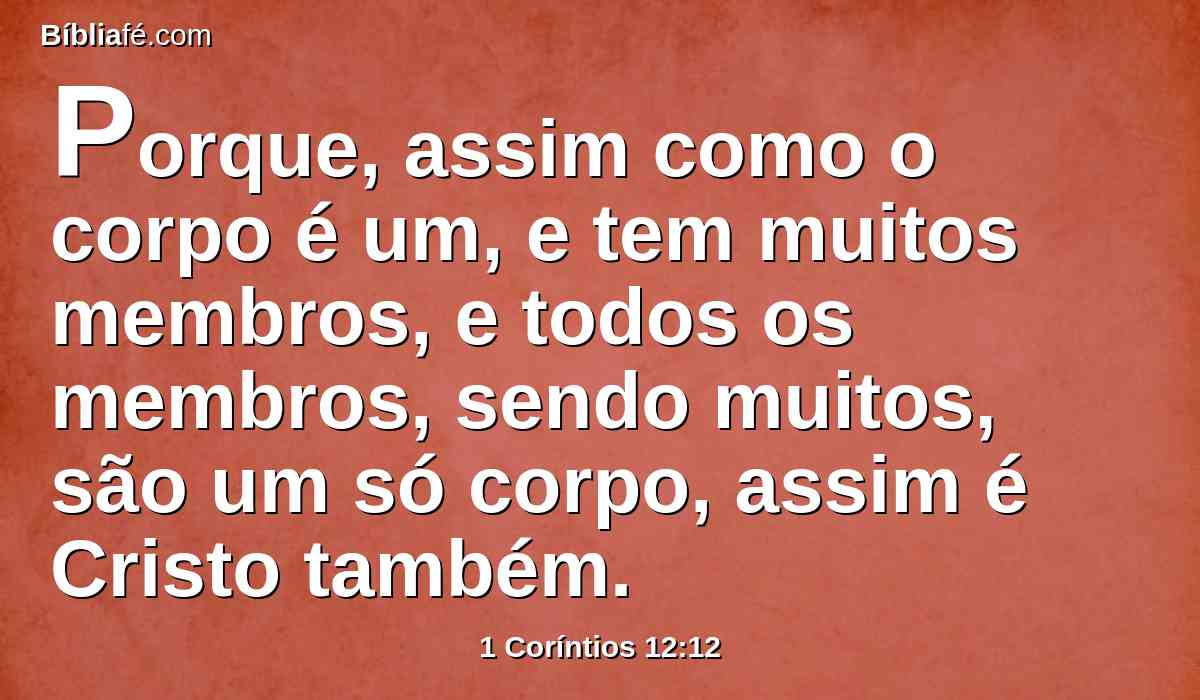 Porque, assim como o corpo é um, e tem muitos membros, e todos os membros, sendo muitos, são um só corpo, assim é Cristo também.