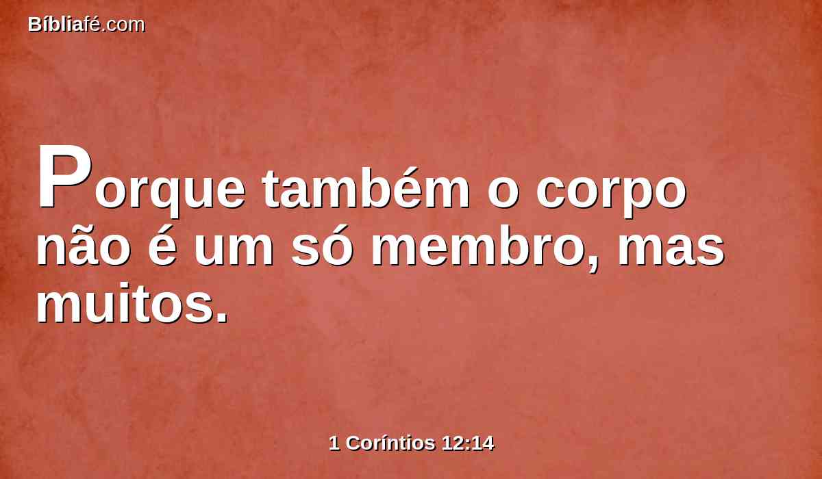 Porque também o corpo não é um só membro, mas muitos.