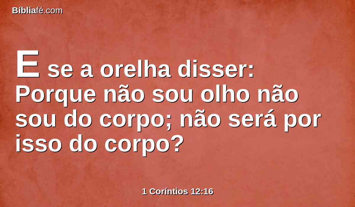 E se a orelha disser: Porque não sou olho não sou do corpo; não será por isso do corpo?