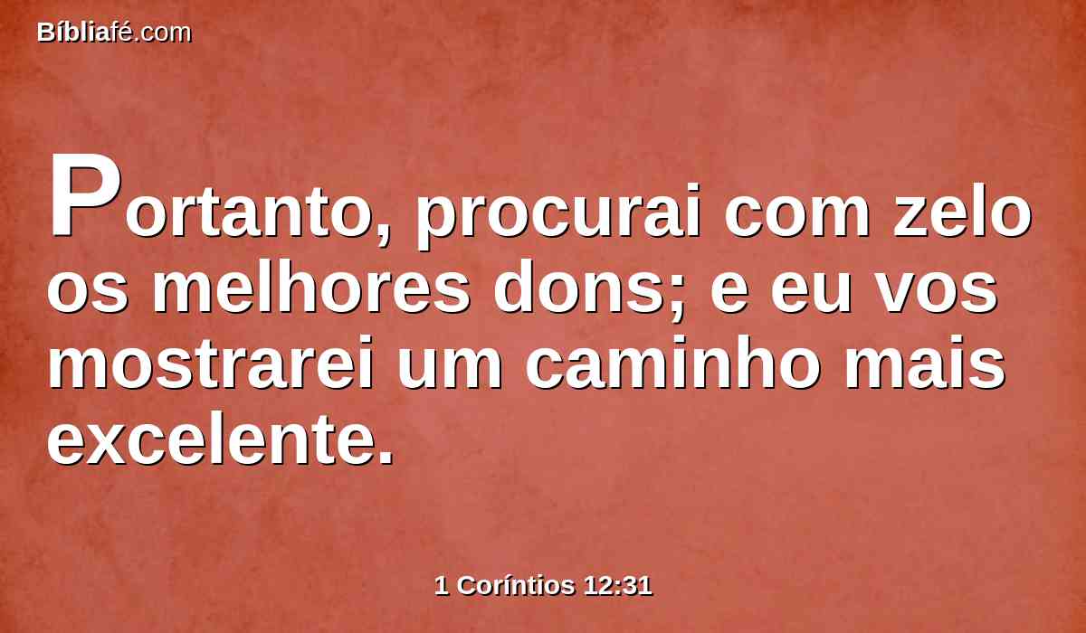 Portanto, procurai com zelo os melhores dons; e eu vos mostrarei um caminho mais excelente.