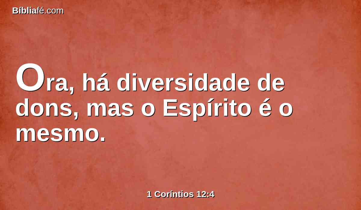 Ora, há diversidade de dons, mas o Espírito é o mesmo.