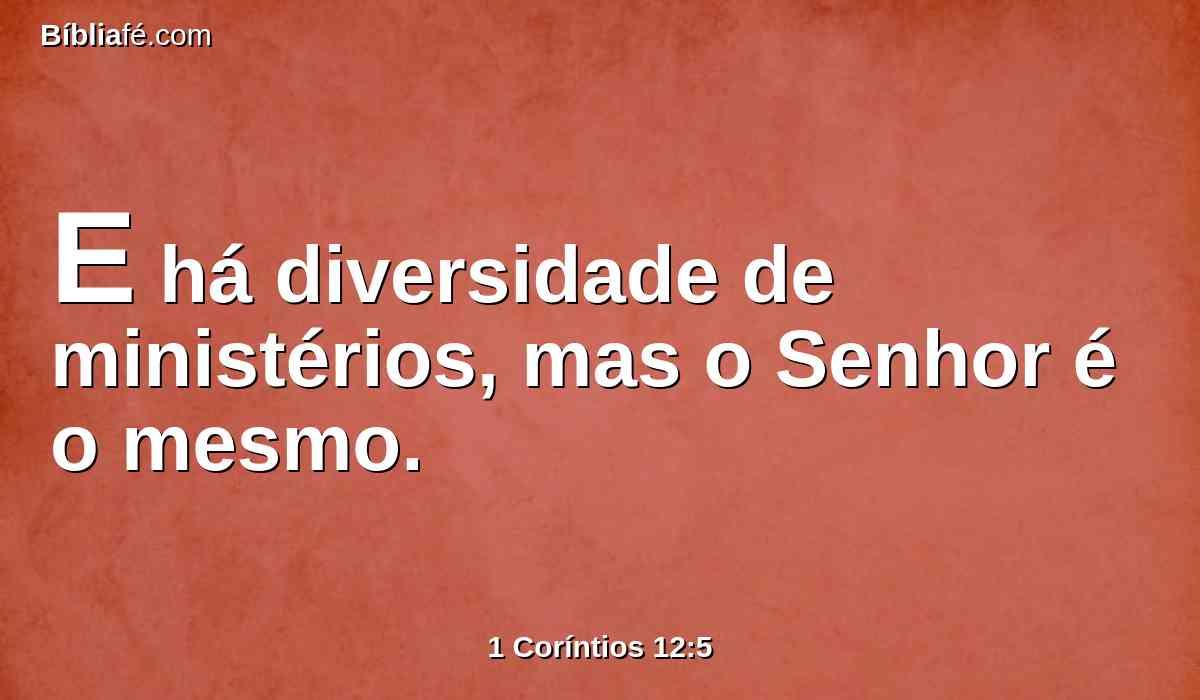 E há diversidade de ministérios, mas o Senhor é o mesmo.