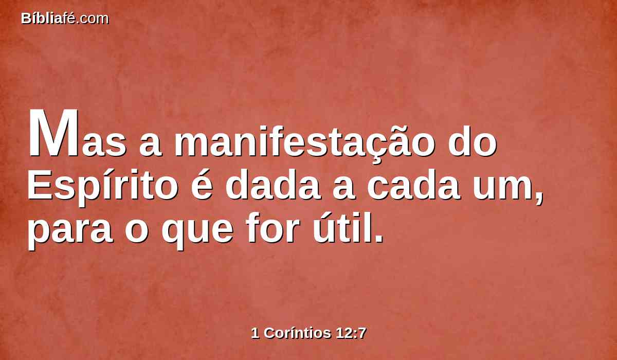 Mas a manifestação do Espírito é dada a cada um, para o que for útil.