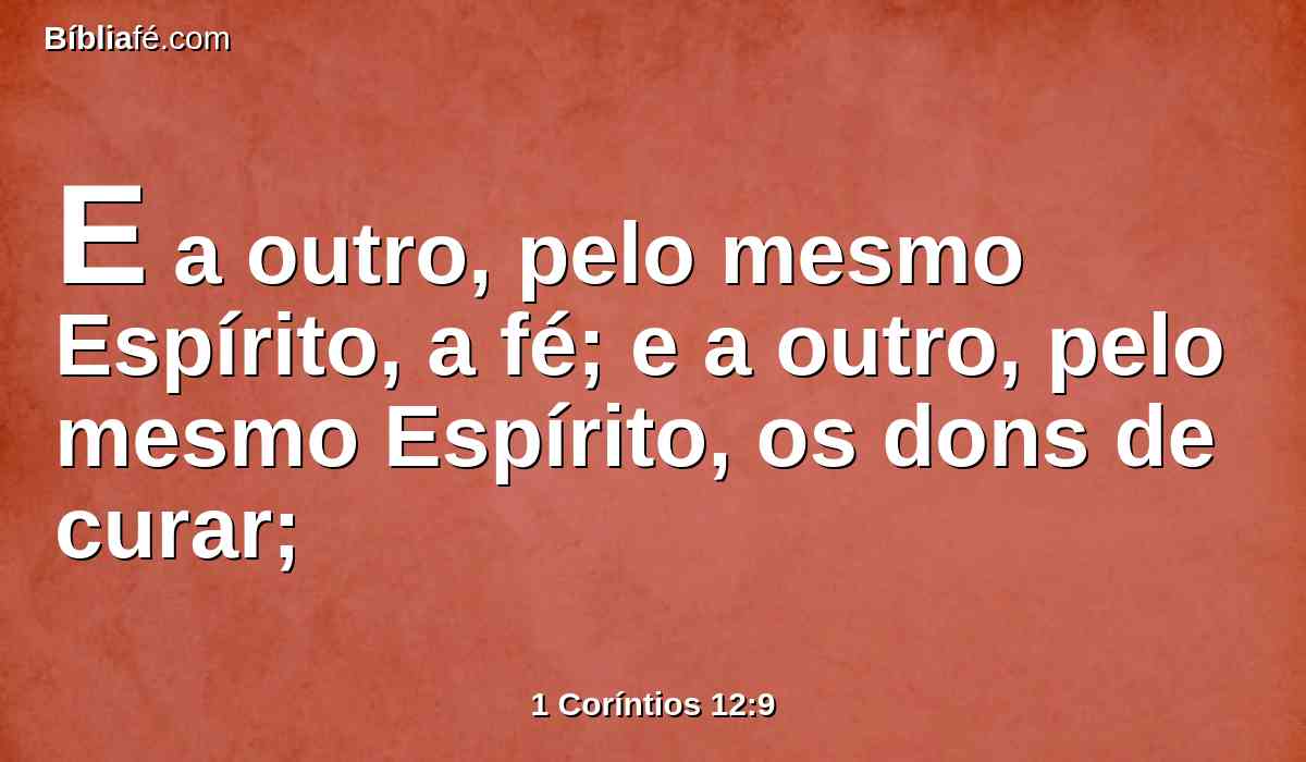E a outro, pelo mesmo Espírito, a fé; e a outro, pelo mesmo Espírito, os dons de curar;