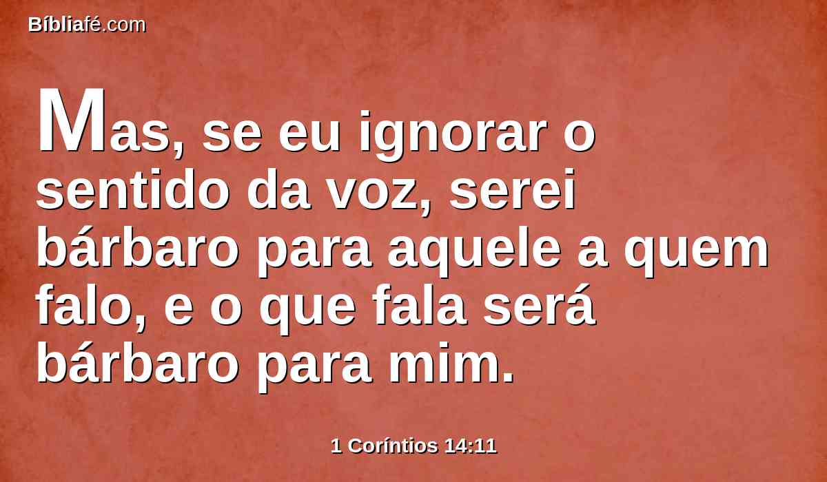 Mas, se eu ignorar o sentido da voz, serei bárbaro para aquele a quem falo, e o que fala será bárbaro para mim.