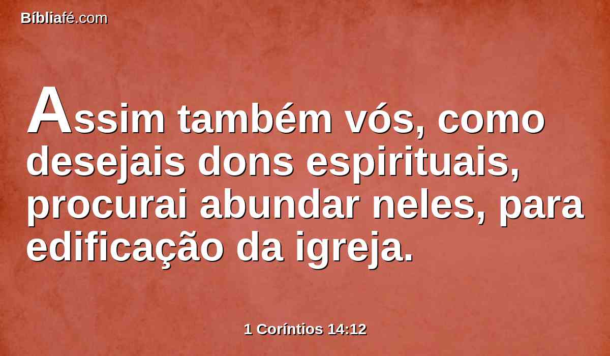 Assim também vós, como desejais dons espirituais, procurai abundar neles, para edificação da igreja.