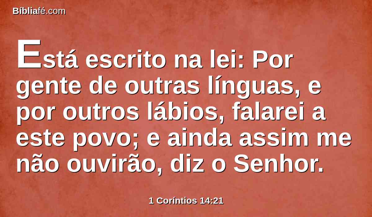 Está escrito na lei: Por gente de outras línguas, e por outros lábios, falarei a este povo; e ainda assim me não ouvirão, diz o Senhor.