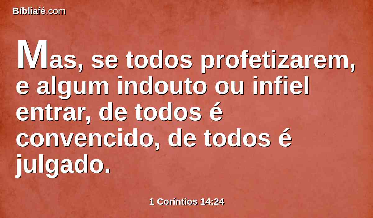 Mas, se todos profetizarem, e algum indouto ou infiel entrar, de todos é convencido, de todos é julgado.