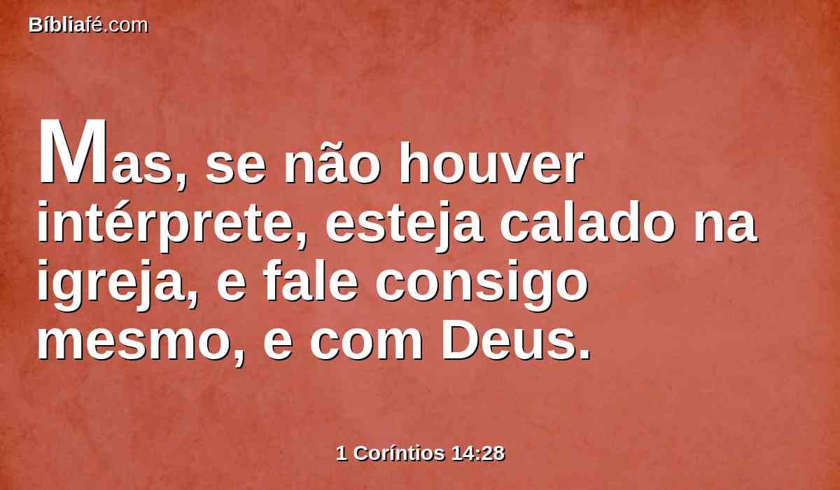 Mas, se não houver intérprete, esteja calado na igreja, e fale consigo mesmo, e com Deus.