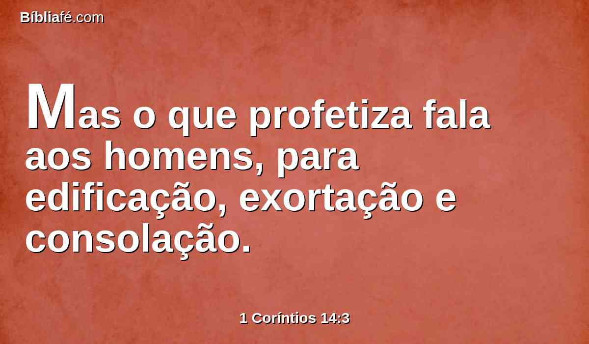 Mas o que profetiza fala aos homens, para edificação, exortação e consolação.