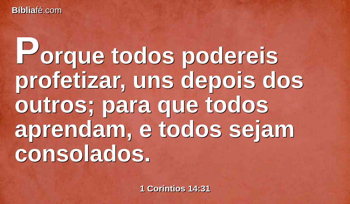 Porque todos podereis profetizar, uns depois dos outros; para que todos aprendam, e todos sejam consolados.